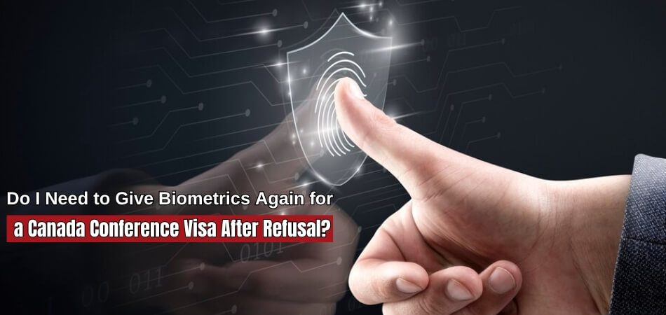 Do I Need to Give Biometrics Again for a Canada Conference Visa After Refusal