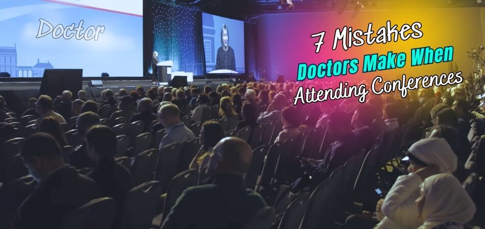 Top 7 Mistakes Doctors Make When Attending Conferences