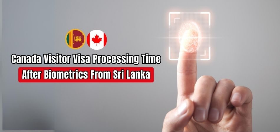 Canada Visitor Visa Processing Time After Biometrics From Sri Lanka