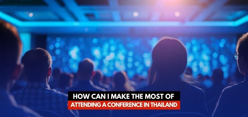 How Can I Make the Most of Attending a Conference in Thailand