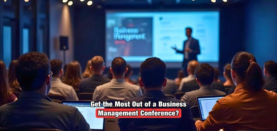 How to Get the Most Out of a Business Management Conference