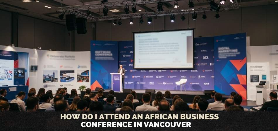 How Do I Attend an African Business Conference in Vancouver