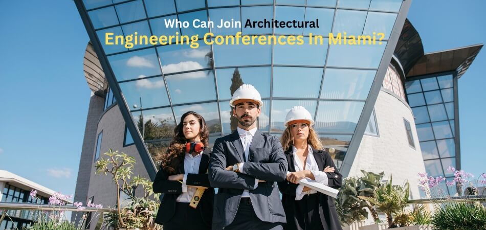 Who Can Join Architectural Engineering Conferences in Miami