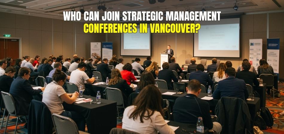 Who Can Join Strategic Management Conferences in Vancouver