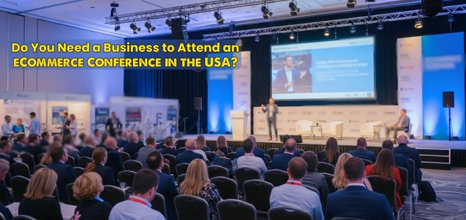 Do You Need a Business to Attend an eCommerce Conference in the USA?
