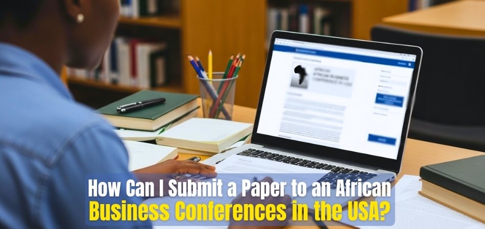 How Can I Submit a Paper to an African Business Conferences in the USA?