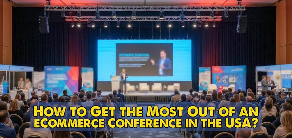 How to Get the Most Out of an eCommerce Conference in the USA