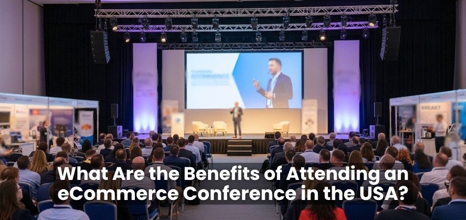 What Are the Benefits of Attending an eCommerce Conference in the USA?