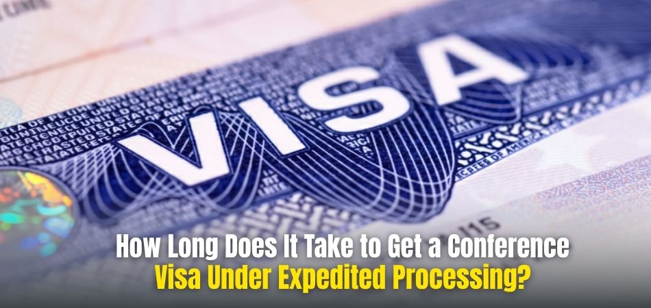 How Long Does It Take to Get a Conference Visa Under Expedited Processing