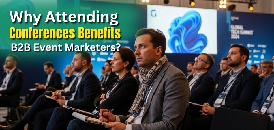 Why Attending Conferences Benefits B2B Event Marketers