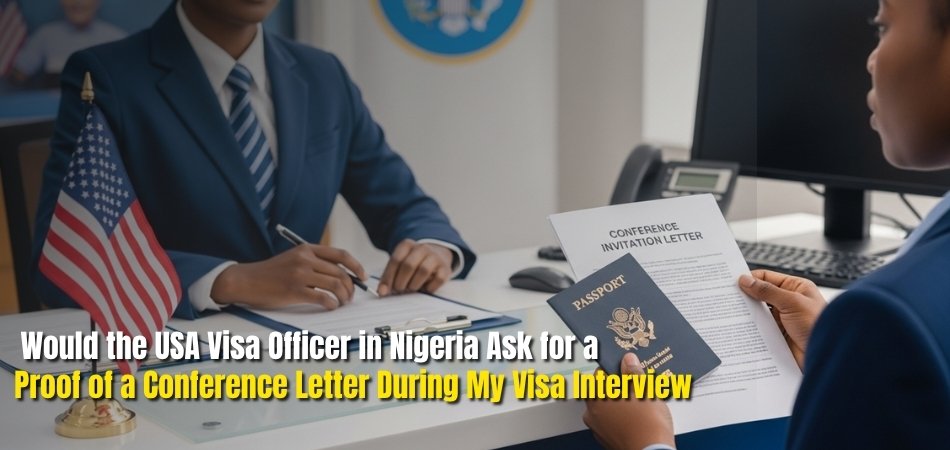 Would the USA Visa Officer in Nigeria Ask for a Proof of a Conference Letter During My Visa Interview